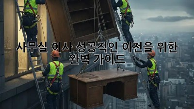 사무실 이사, 성공적인 이전을 위한 완벽 가이드